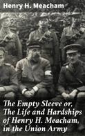 Henry H. Meacham: The Empty Sleeve or, The Life and Hardships of Henry H. Meacham, in the Union Army 