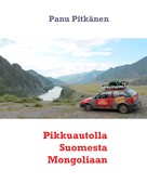 Panu Pitkänen: Pikkuautolla Suomesta Mongoliaan 