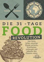 Die 31 - Tage FOOD Revolution - Den Darm heilen, unnötige Pfunde verlieren, Krankheiten vorbeugen und nebenbei den Planeten retten