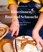 Bäuerinnen, Brot und Sehnsucht - Über 50 Rezepte für warmes, knuspriges Brot
