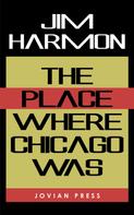 Jim Harmon: The Place Where Chicago Was 
