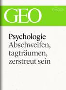 : Phychologie: Abschweifen, tagträumen, zerstreut sein (GEO eBook Single) 
