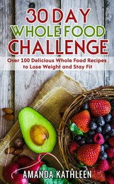 30 Day Whole Food Challenge - Over 100 Delicious Whole Food Recipes to Lose Weight and Stay Fit