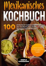 Mexikanisches Kochbuch - 100 einfache & traditionelle Rezepte aus der mexikanischen Küche von der Vorspeise bis zum Dessert - Inklusive Cocktails DIY sowie vegetarische und vegane Rezepte