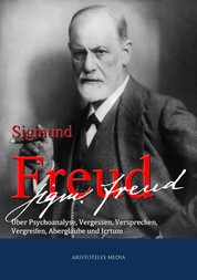 Siegmund Freud - Über Psychoanalyse, Vergessen, Versprechen, Vergreifen, Aberglaube und Irrtum