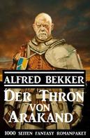 Alfred Bekker: Der Thron von Arakand: 1000 Seiten Fantasy Romanpaket 