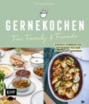 Gernekochen – Für Family & Friends - Einfach vorbereiten – entspannt kochen – gemeinsam genießen