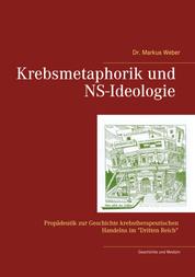 Krebsmetaphorik und NS-Ideologie - Propädeutik zur Geschichte krebstherapeutischen Handelns im "Dritten Reich"