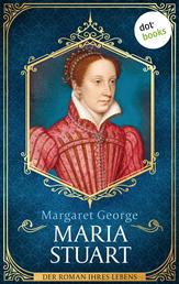 Maria Stuart - Der Roman ihres Lebens: Die Königin der Schotten, wie Sie sie noch nie erlebt haben