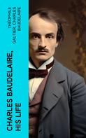 Charles Baudelaire: Charles Baudelaire, His Life 