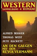 Alfred Bekker: An den Galgen mit dem Revolvermann! Western Sammelband 4 Romane 
