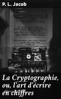 P. L. Jacob: La Cryptographie, ou, l'art d'écrire en chiffres 