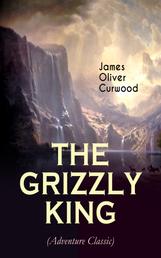 THE GRIZZLY KING (Adventure Classic) - A Romance of the Wild