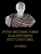 Cicero: Fünf Bücher über das höchste Gut und Übel 