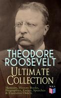 Theodore Roosevelt: THEODORE ROOSEVELT - Ultimate Collection: Memoirs, History Books, Biographies, Essays, Speeches &Executive Orders 