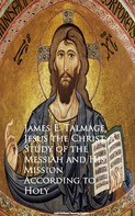 James E. Talmage: Jesus the Christ: A Study of the Messiah and Mission According to Holy 