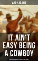 Andy Adams: It Ain't Easy Being A Cowboy – 5 Western Ranchmen Classics in One Volume 