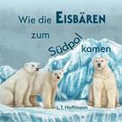 L.T. Hoffmann: Wie die Eisbären zum Südpol kamen 
