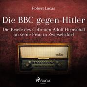 Die BBC gegen Hitler (Ungekürzt) - Die Briefe des Gefreiten Adolf Hirnschal an seine Frau in Zwieselsdorf