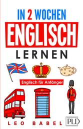 In 2 Wochen Englisch lernen - Englisch für Anfänger - Englisch schnell und einfach für den Alltag und Reisen. Grammatik, die wichtigsten Vokabeln, Aussprache, Übungen & mehr spielerisch lernen