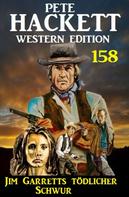 Pete Hackett: Jim Garretts tödlicher Schwur: Pete Hackett Western Edition 158 
