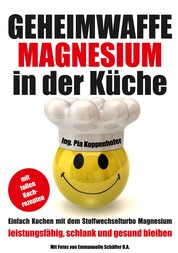 Geheimwaffe Magnesium in der Küche - Einfach kochen mit dem Stoffwechselturbo Magnesium - leistungsfähig, schlank und gesund bleiben