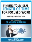 Everhealth Publishing: Finding Your Ideal Length Of Time For Focused Work - Based On The Teachings Of Dr. Andrew Huberman 