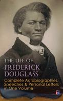Frederick Douglass: The Life of Frederick Douglass: Complete Autobiographies, Speeches & Personal Letters in One Volume 