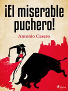 Antonio Casero: ¡El miserable puchero! 