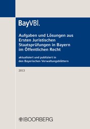 Aufgaben und Lösungen aus Ersten Juristischen Staatsprüfungen in Bayern im Öffentlichen Recht - aktualisiert und publiziert in den Bayerischen Verwaltungsblättern (BayVBl.) 2013