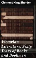 Clement King Shorter: Victorian Literature: Sixty Years of Books and Bookmen 