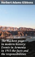 Herbert Adams Gibbons: The blackest page in modern history: Events in Armenia in 1915 the facts and the responsibilities 
