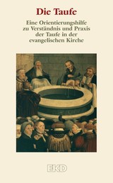 Die Taufe - Eine Orientierungshilfe zu Verständnis und Praxis der Taufe in der evangelischen Kirche.