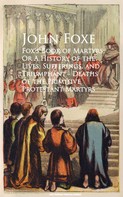 John Foxe: Fox's Book of Martyrs; Or A History of the Lives, Sufferings, and Triumphant - Deaths of the Primitive Protestant Martyrs 