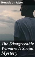 Jr. Horatio Alger: The Disagreeable Woman: A Social Mystery 
