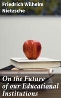 Friedrich Nietzsche: On the Future of our Educational Institutions 