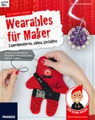 Anna Blumenkranz: Der kleine Hacker: Wearables für Maker 