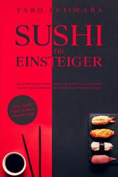 SUSHI FÜR EINSTEIGER - Das große Sushi Kochbuch - Schritt für Schritt zum Sushi Profi: Rezepte und Anleitungen für Anfänger und Fortgeschrittene - inkl. Maki, Nigri, Ramen, Saucen uvm.