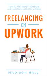 Freelancing on Upwork - How to make money from home and make the most out of Upwork