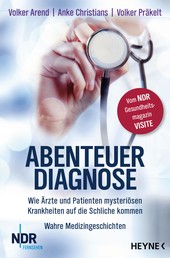 Abenteuer Diagnose - Wie Ärzte und Patienten mysteriösen Krankheiten auf die Schliche kommen. Wahre Medizingeschichten - Vom NDR-Gesundheitsmagazin Visite