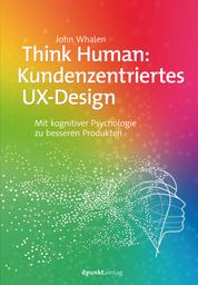 Think Human: Kundenzentriertes UX-Design - Mit kognitiver Psychologie zu besseren Produkten
