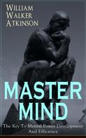 William Walker Atkinson: MASTER MIND - The Key To Mental Power Development And Efficiency 