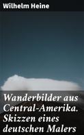 Wilhelm Heine: Wanderbilder aus Central-Amerika. Skizzen eines deutschen Malers 