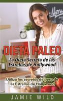 Jamie Wild: Dieta Paleo - La Dieta Secreta de las Estrellas de Hollywood 