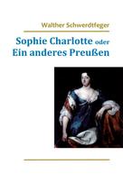 Walther Schwerdtfeger: Sophie Charlotte oder Ein anderes Preußen 