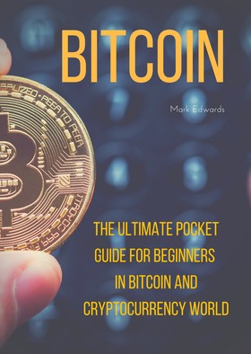 Bitcoin : The Ultimate Pocket Guide for Beginners in Bitcoin and Cryptocurrency World