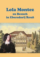 Heinz-Dieter Fiedler: Lola Montez zu Besuch in Ebersdorf/Reuß 
