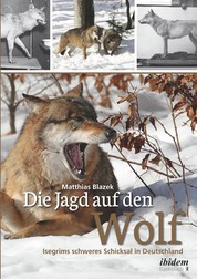 Die Jagd auf den Wolf - Isegrims schweres Schicksal in Deutschland. Beiträge zur Jagdgeschichte des 18. und 19. Jahrhunderts