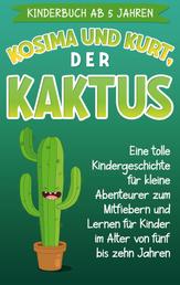 Kinderbuch ab 5 Jahren: Kosima und Kurt, der Kaktus - Eine tolle Kindergeschichte für kleine Abenteurer zum Mitfiebern und Lernen für Kinder im Alter von fünf bis zehn Jahren