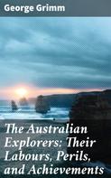 George Grimm: The Australian Explorers: Their Labours, Perils, and Achievements 